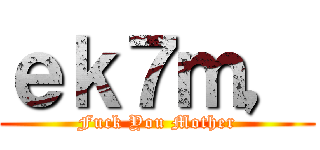 ｅｋ７ｍ， (Fuck You Mother)