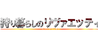 狩り暮らしのリヴァエッティ (attack on titan)