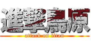 進撃鳥原 (attack on titan)