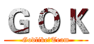 Ｇ Ｏ Ｋ (GodlikeのTeam)
