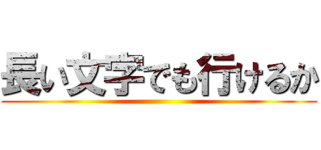 長い文字でも行けるか ()