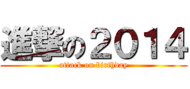 進撃の２０１４ (attack on birthday)