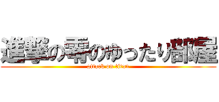 進撃の零のゆったり部屋 (attack on titan)