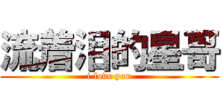 流着泪的星哥 (i love you)