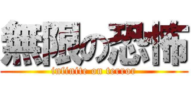 無限の恐怖 (infinite on terror)