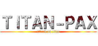 ＴＩＴＡＮ－ＰＡＸ (attack on titan)
