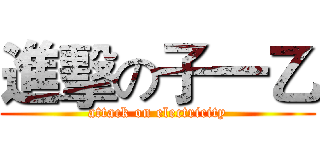 進擊の子一乙 (attack on electricity)