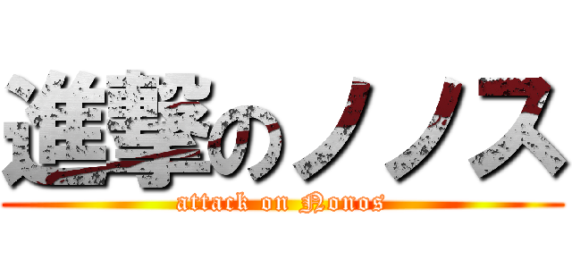 進撃のノノス (attack on Nonos)