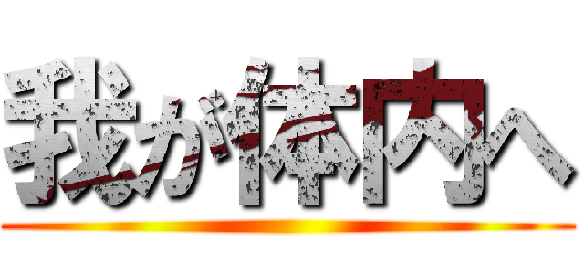 我が体内へ ()