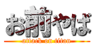 お前やば (attack on titan)