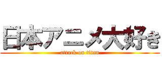 日本アニメ大好き (attack on titan)