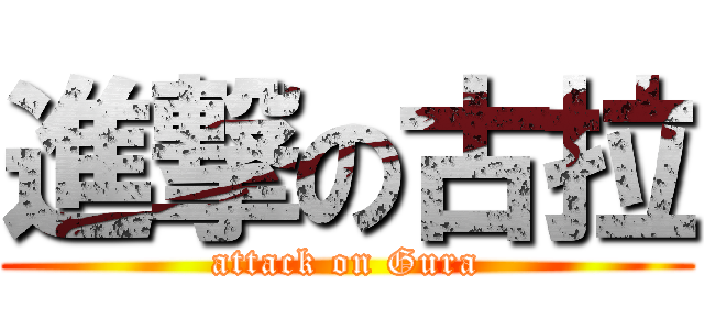 進撃の古拉 (attack on Gura)