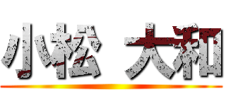 小松 大和 ()