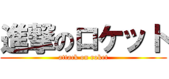 進撃のロケット (attack on roket)