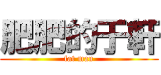 肥肥的于軒 (fat man)