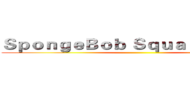ＳｐｏｎｇｅＢｏｂ ＳｑｕａｒｅＰａｎｔｓ ()