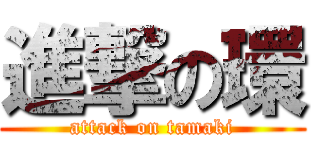 進撃の環 (attack on tamaki)