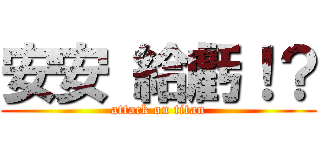 安安 給虧！？ (attack on titan)