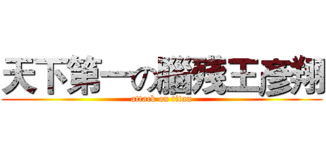 天下第一の腦殘王彥翔 (attack on titan)
