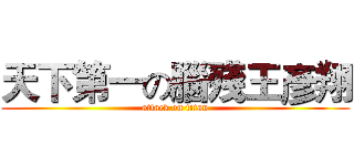 天下第一の腦殘王彥翔 (attack on titan)