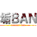 垢ＢＡＮ (account ban)