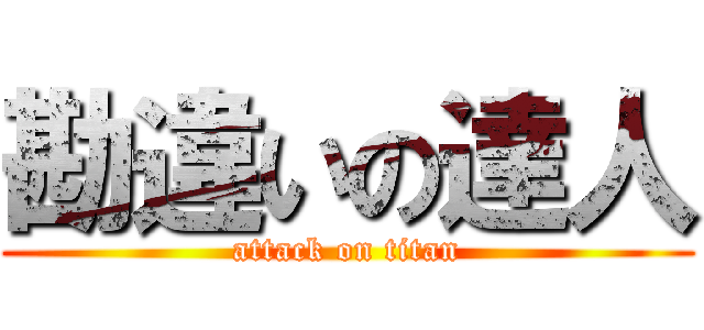 勘違いの達人 (attack on titan)