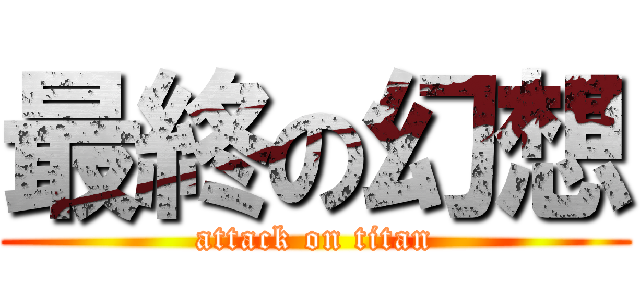 最終の幻想 (attack on titan)