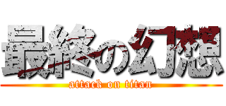 最終の幻想 (attack on titan)