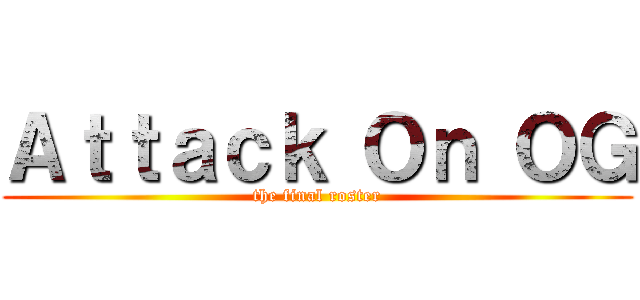 Ａｔｔａｃｋ Ｏｎ ＯＧ (the final roster)