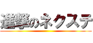 進撃のネクステ ()