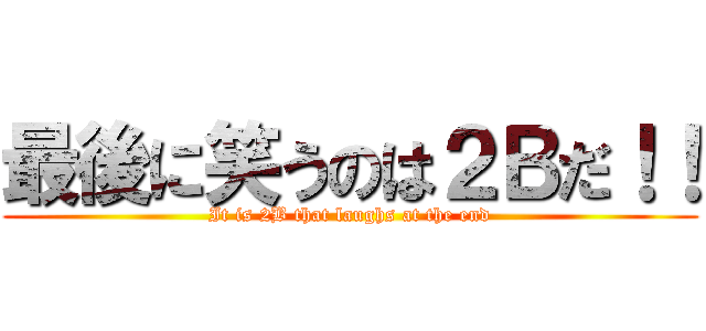 最後に笑うのは２Ｂだ！！ (It is 2B that laughs at the end)