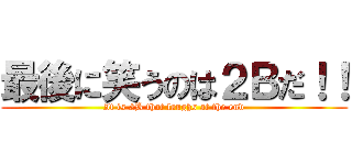 最後に笑うのは２Ｂだ！！ (It is 2B that laughs at the end)