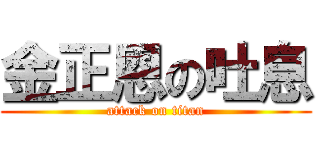 金正恩の吐息 (attack on titan)