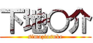 下地○介 (simoziosuke)