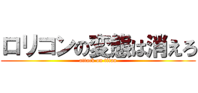 ロリコンの変態は消えろ (attack on titan)