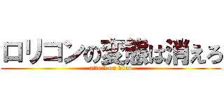 ロリコンの変態は消えろ (attack on titan)