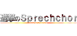 進撃のＳｐｒｅｃｈｃｈｏｒ (attack on Sprechchor)
