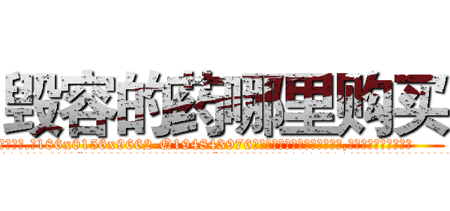 毁容的药哪里购买 (毁容的药哪里购买【电.话186x0156x9662-Q194843976林氏药业】我们做的是长期生意,靠的是老客户长期支持
参考消息网2月20日报道 韩媒称，“剩女多、离婚率高的城市，房价一定会上涨。”这是中国经济学家金岩石2016年12月参加在上海举行的房地产相关论坛时说的话。
)