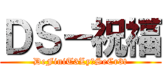 ＤＳ－祝福 (DeFiniT3Ly一SeCr3t)