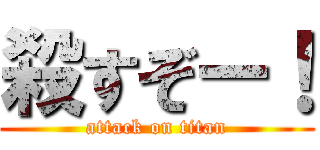 殺すぞー！ (attack on titan)