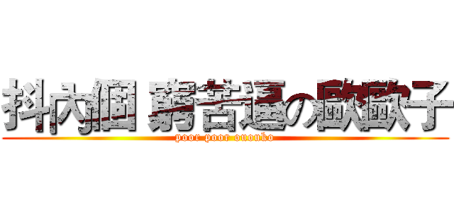 抖內個 窮苦逼の歐歐子 (poor poor ououko)