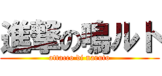 進撃の鳴ルト (attacco di naruto)