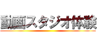 動画スタジオ体験 ()