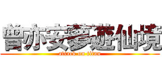 曾亦安夢遊仙境 (attack on titan)
