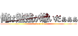 俺は勉強が嫌いだぁぁぁ (attack on titan)