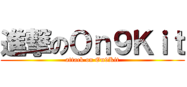 進撃のＯｎ９Ｋｉｔ (attack on On9Kit)