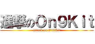 進撃のＯｎ９Ｋｉｔ (attack on On9Kit)