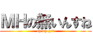 ＭＨの無いんすね (oh my god)