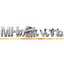 ＭＨの無いんすね (oh my god)
