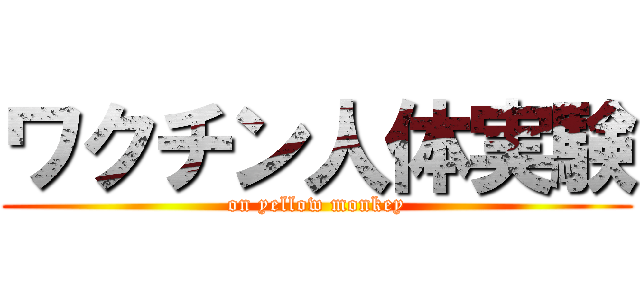 ワクチン人体実験 (on yellow monkey)